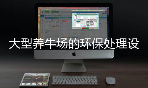 大型養牛場的環保處理設備