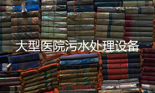 大型醫(yī)院污水處理設備