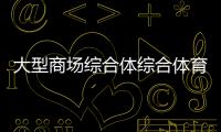 大型商場綜合體綜合體育體適能體育生綜合排名