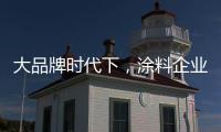 大品牌時代下，涂料企業的生存之道