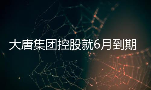 大唐集團(tuán)控股就6月到期的3億美元票據(jù)提出交換要約