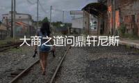 大商之道問鼎軒尼斯