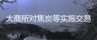 大商所對(duì)焦炭等實(shí)施交易限額制度