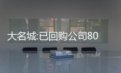 大名城:已回購公司80.21萬股 資金總額263.21萬元
