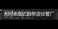 大同承插式鋼帶波紋管廠家批發
