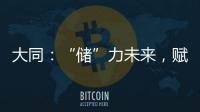 大同：“儲”力未來，賦能能源產業高質量發展