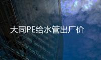 大同PE給水管出廠價