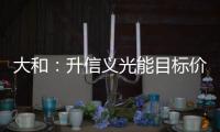大和：升信義光能目標價27%至4.45元 評級“帶有”,企業新聞
