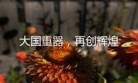 大國重器，再創輝煌