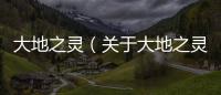 大地之靈（關于大地之靈的基本情況說明介紹）