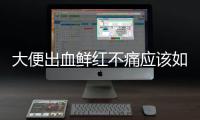 大便出血鮮紅不痛應該如何回事