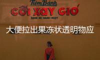 大便拉出果凍狀透明物應該如何回事