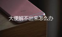 大便解不出來怎么辦