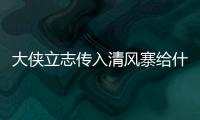 大俠立志傳入清風寨給什么