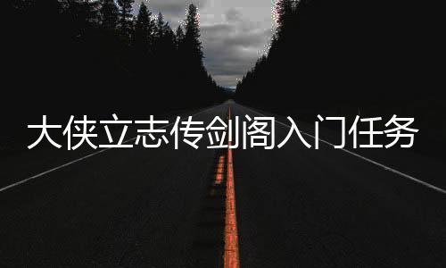 大俠立志傳劍閣入門任務怎么觸發