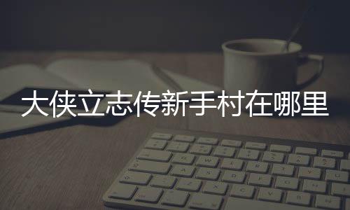 大俠立志傳新手村在哪里可以撿到錢