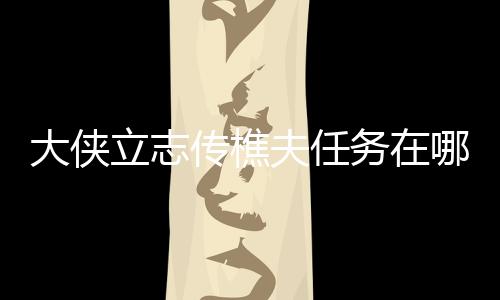大俠立志傳樵夫任務(wù)在哪里