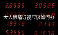大人眼睛近視應該如何辦