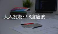 大人發燒37.8度應該如何辦