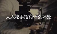 大人吃手指有什么壞處