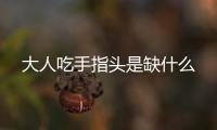 大人吃手指頭是缺什么