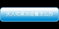 大人吃果凍噎著怎么辦