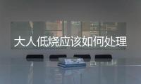 大人低燒應該如何處理