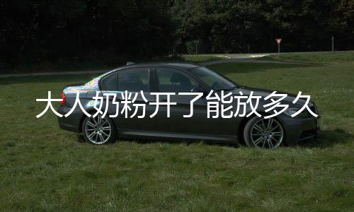 大人奶粉開了能放多久