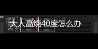 大人高燒40度怎么辦