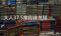 大人37.5度應該怎樣退燒