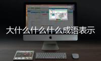 大什么什么什么成語表示沒有顧慮的做（大什么什么什么成語）
