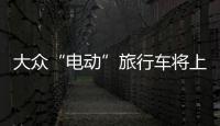 大眾“電動”旅行車將上市 油耗僅1.7升
