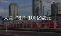 大眾“砸”100億歐元布局新能源領域