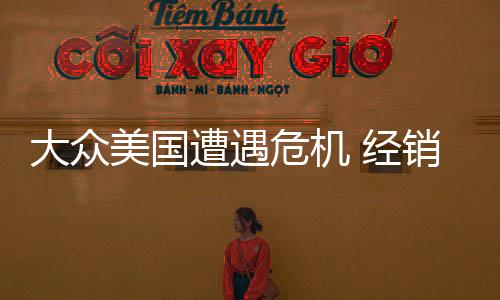 大眾美國遭遇危機 經(jīng)銷商欲集體倒戈
