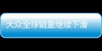 大眾全球銷(xiāo)量繼續(xù)下滑 中國(guó)市場(chǎng)下跌9.6%