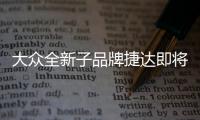 大眾全新子品牌捷達即將發布 先推3款車
