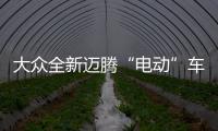 大眾全新邁騰“電動”車將引入 油耗僅2L