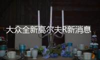 大眾全新高爾夫R新消息 將今年年底發(fā)布