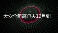 大眾全新高爾夫12月到店 造型更驚艷