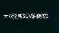 大眾全新SUV油耗僅3L 售價(jià)26萬起