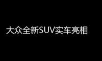 大眾全新SUV實車亮相 采用家族式設(shè)計風格