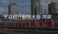 大眾召開股東大會(huì) 沖突不斷場(chǎng)面幾近失控