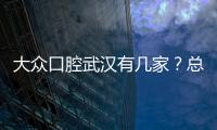 大眾口腔武漢有幾家？總部洪山廣場電話+全市分院地址速收藏