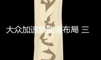 大眾加速新能源布局 三“電動”車將上市