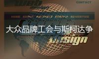 大眾品牌工會(huì)與斯柯達(dá)爭(zhēng)奪東歐新工廠領(lǐng)導(dǎo)權(quán)