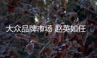 大眾品牌市場 趙英如任一汽大眾副總經理