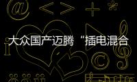 大眾國產邁騰“插電混合動力”版 油耗1.6L