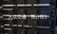 大眾交通：預計在1