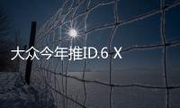 大眾今年推ID.6 X 中國專屬/四月首發