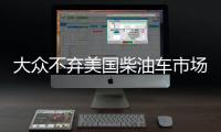 大眾不棄美國柴油車市場：新技術夠清潔